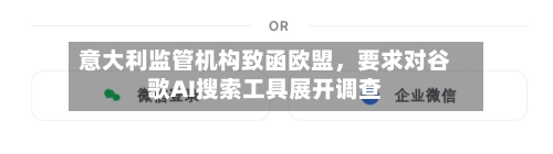 意大利监管机构致函欧盟，要求对谷歌AI搜索工具展开调查-第2张图片