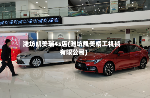 潍坊凯美瑞4s店(潍坊凯美精工机械有限公司)