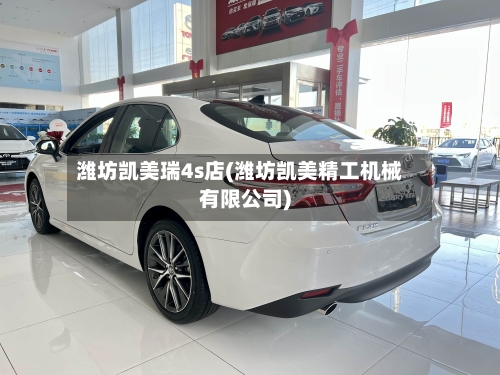 潍坊凯美瑞4s店(潍坊凯美精工机械有限公司)-第2张图片