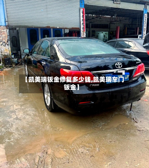 【凯美瑞钣金修复多少钱,凯美瑞车门钣金】