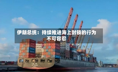 伊朗总统：持续推进海上封锁的行为不可容忍