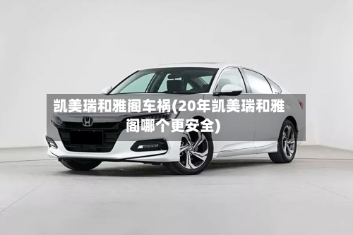 凯美瑞和雅阁车祸(20年凯美瑞和雅阁哪个更安全)