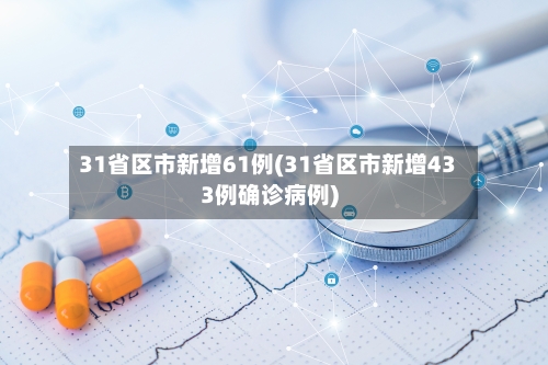 31省区市新增61例(31省区市新增433例确诊病例)-第3张图片