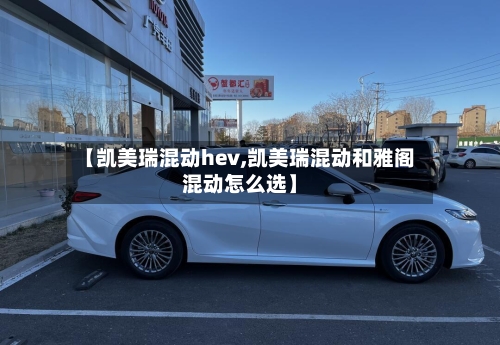 【凯美瑞混动hev,凯美瑞混动和雅阁混动怎么选】