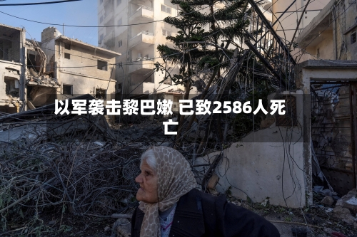 以军袭击黎巴嫩 已致2586人死亡-第2张图片
