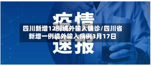 四川新增12例境外输入确诊/四川省新增一例境外输入病例3月17日