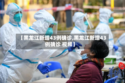 【黑龙江新增43例确诊,黑龙江新增43例确诊 视频】-第2张图片