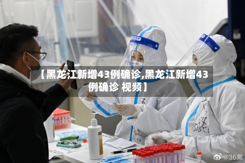 【黑龙江新增43例确诊,黑龙江新增43例确诊 视频】