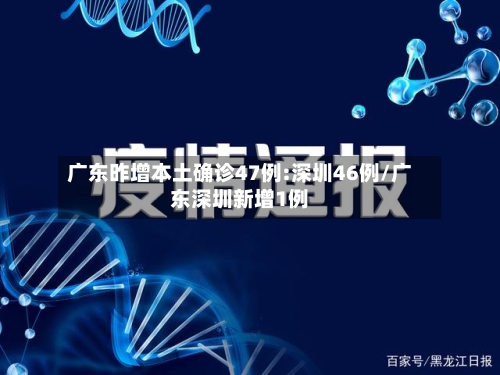 广东昨增本土确诊47例:深圳46例/广东深圳新增1例-第3张图片
