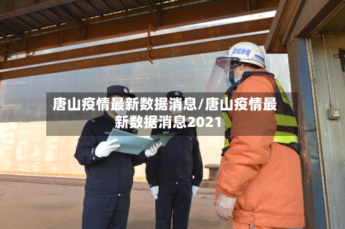 唐山疫情最新数据消息/唐山疫情最新数据消息2021
