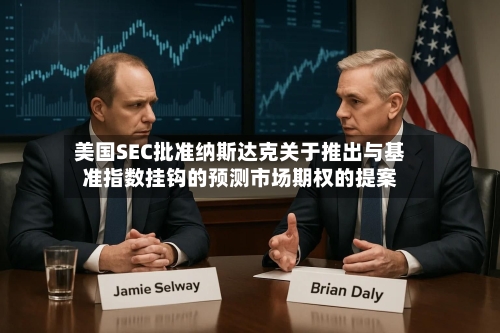 美国SEC批准纳斯达克关于推出与基准指数挂钩的预测市场期权的提案