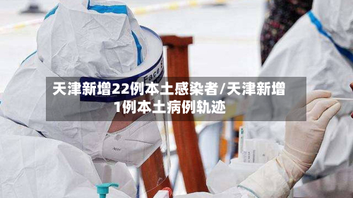 天津新增22例本土感染者/天津新增1例本土病例轨迹-第2张图片