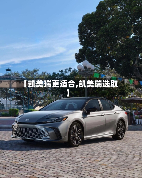 【凯美瑞更适合,凯美瑞选取】
