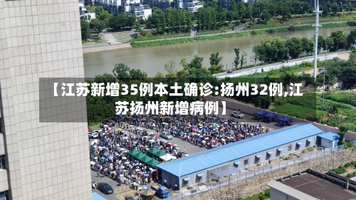 【江苏新增35例本土确诊:扬州32例,江苏扬州新增病例】-第2张图片