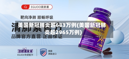 美国新冠肺炎超683万例(美国新冠肺炎超2965万例)