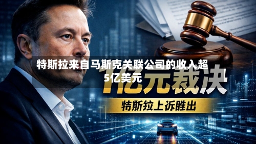 特斯拉来自马斯克关联公司的收入超5亿美元