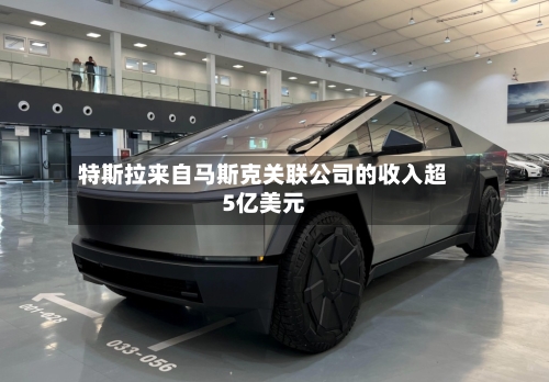 特斯拉来自马斯克关联公司的收入超5亿美元-第2张图片