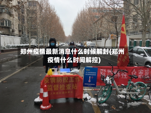 郑州疫情最新消息什么时候解封(郑州疫情什么时间解控)