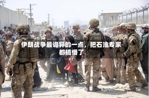 伊朗战争最诡异的一点，把石油专家都搞懵了