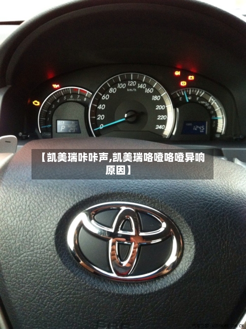 【凯美瑞咔咔声,凯美瑞咯噔咯噔异响原因】-第2张图片