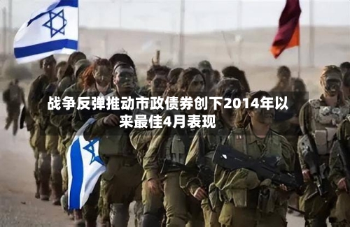 战争反弹推动市政债券创下2014年以来最佳4月表现-第3张图片