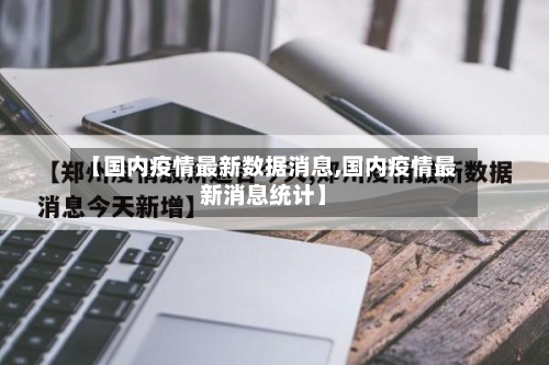 【国内疫情最新数据消息,国内疫情最新消息统计】