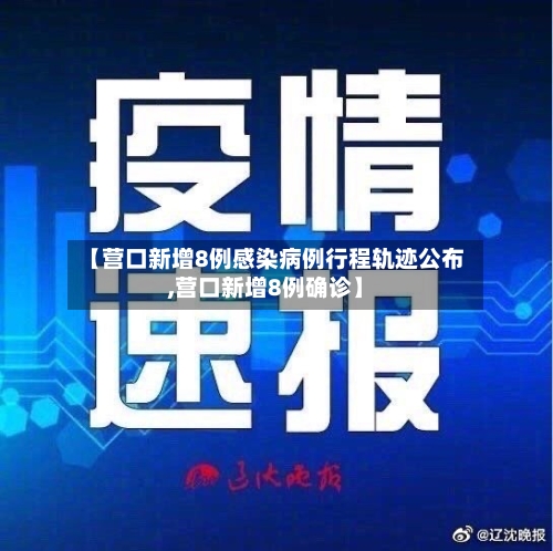 【营口新增8例感染病例行程轨迹公布,营口新增8例确诊】-第2张图片