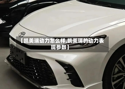 【凯美瑞动力怎么样,凯美瑞的动力表现参数】-第3张图片