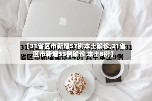 【31省区市新增57例本土确诊,31省区市新增35例确诊 本土8例】