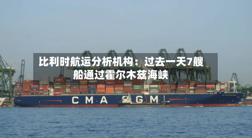 比利时航运分析机构：过去一天7艘船通过霍尔木兹海峡
