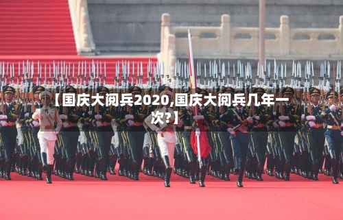 【国庆大阅兵2020,国庆大阅兵几年一次?】-第2张图片
