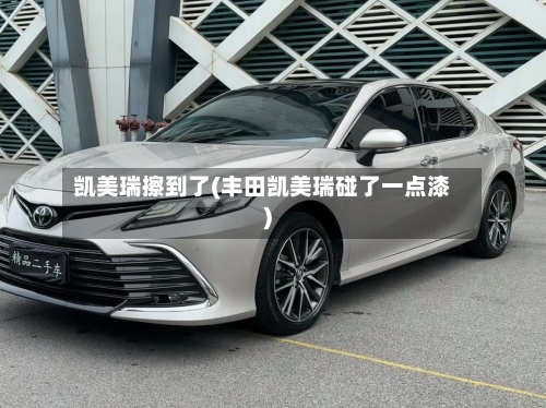 凯美瑞擦到了(丰田凯美瑞碰了一点漆)-第2张图片
