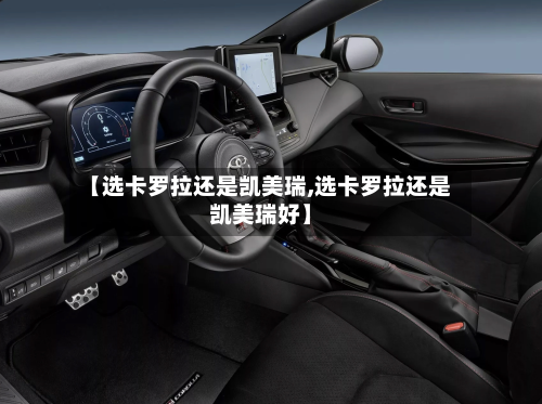 【选卡罗拉还是凯美瑞,选卡罗拉还是凯美瑞好】-第2张图片