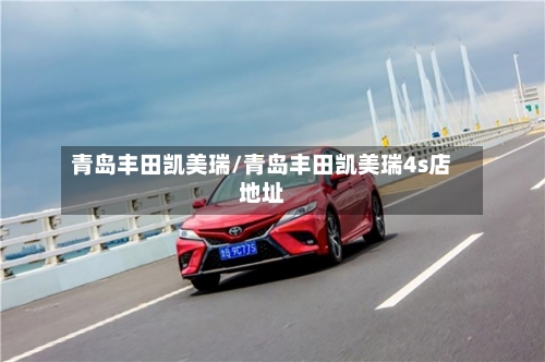 青岛丰田凯美瑞/青岛丰田凯美瑞4s店地址-第3张图片