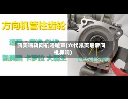 凯美瑞转向机咯噔声(六代凯美瑞转向机异响)-第3张图片