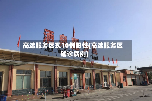 高速服务区现10例阳性(高速服务区确诊病例)