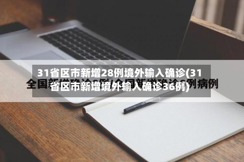 31省区市新增28例境外输入确诊(31省区市新增境外输入确诊36例)