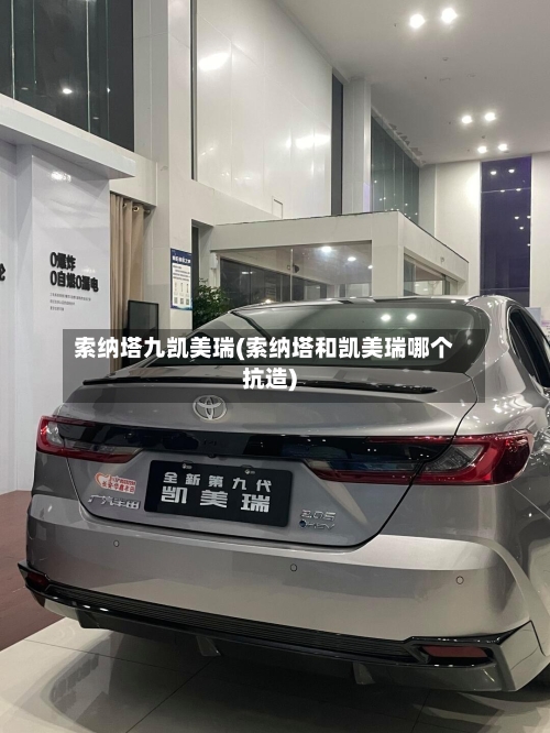 索纳塔九凯美瑞(索纳塔和凯美瑞哪个抗造)-第2张图片