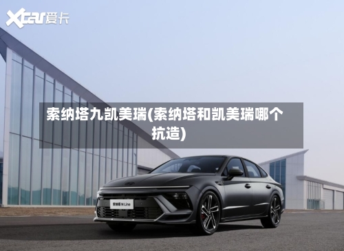 索纳塔九凯美瑞(索纳塔和凯美瑞哪个抗造)