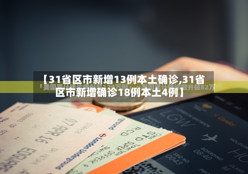 【31省区市新增13例本土确诊,31省区市新增确诊18例本土4例】
