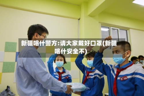 新疆喀什警方:请大家戴好口罩(新疆喀什安全不)
