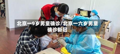北京一9岁男童确诊/北京一六岁男童确诊新冠