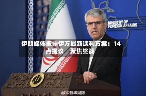 伊朗媒体披露伊方最新谈判方案：14点提议　聚焦终战