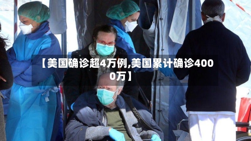 【美国确诊超4万例,美国累计确诊4000万】