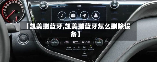 【凯美瑞蓝牙,凯美瑞蓝牙怎么删除设备】
