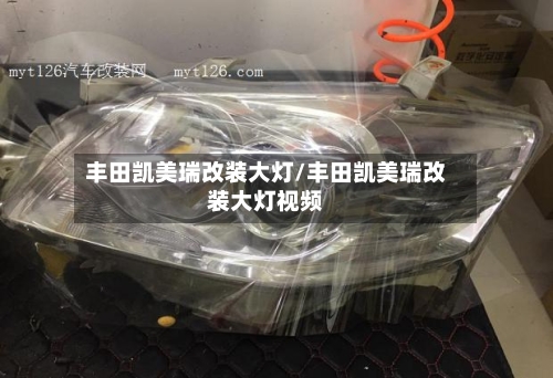 丰田凯美瑞改装大灯/丰田凯美瑞改装大灯视频