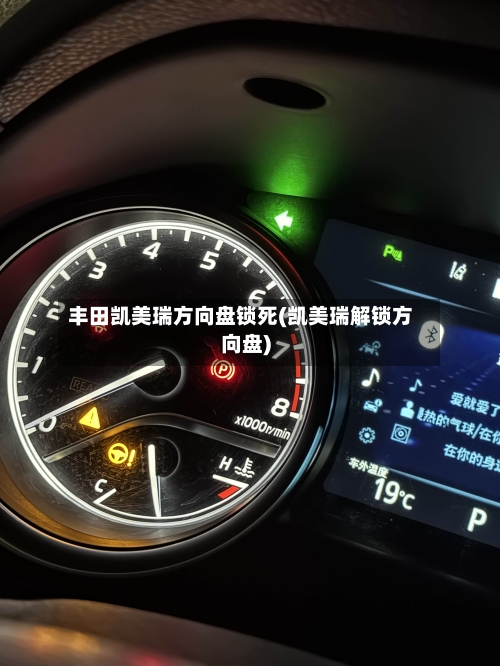丰田凯美瑞方向盘锁死(凯美瑞解锁方向盘)-第2张图片