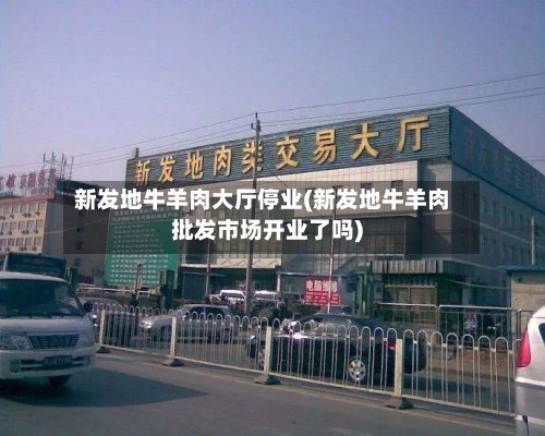 新发地牛羊肉大厅停业(新发地牛羊肉批发市场开业了吗)-第2张图片