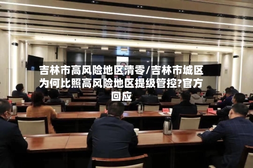 吉林市高风险地区清零/吉林市城区为何比照高风险地区提级管控?官方回应-第2张图片