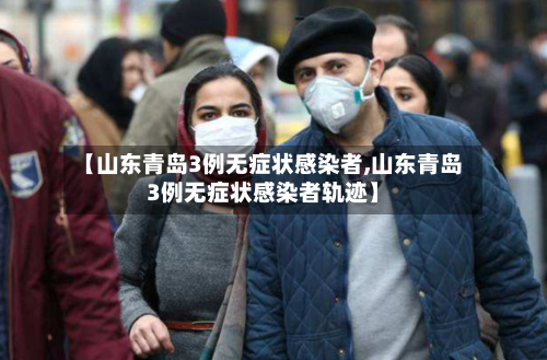 【山东青岛3例无症状感染者,山东青岛3例无症状感染者轨迹】-第2张图片